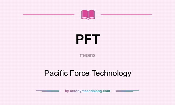 What does PFT mean? It stands for Pacific Force Technology