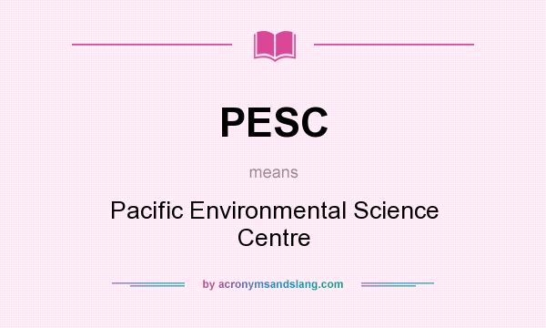 What does PESC mean? It stands for Pacific Environmental Science Centre