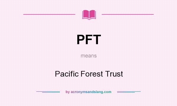 What does PFT mean? It stands for Pacific Forest Trust
