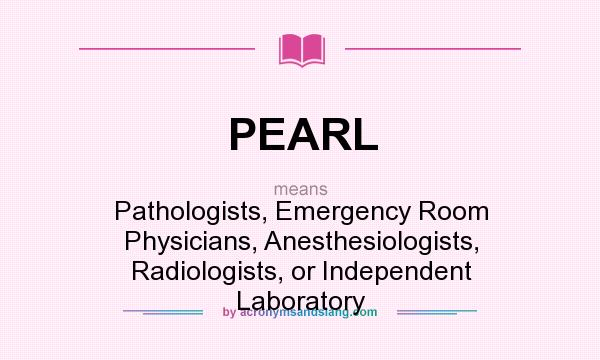 What does PEARL mean? It stands for Pathologists, Emergency Room Physicians, Anesthesiologists, Radiologists, or Independent Laboratory