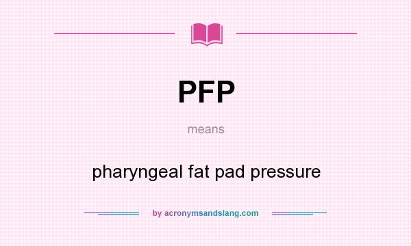What does PFP mean? It stands for pharyngeal fat pad pressure
