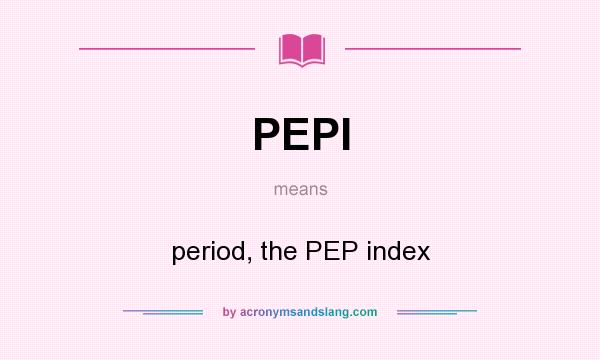 What does PEPI mean? It stands for period, the PEP index