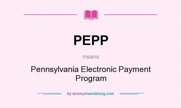 What does PEPP mean? It stands for Pennsylvania Electronic Payment Program