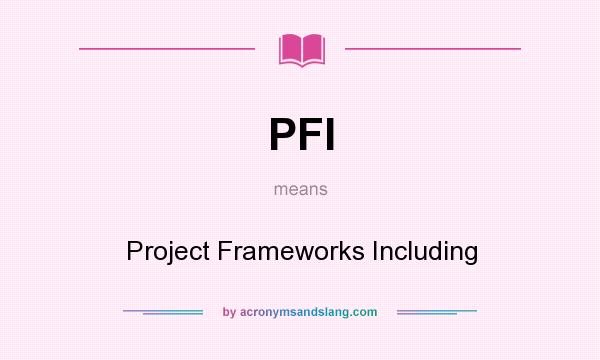 What does PFI mean? It stands for Project Frameworks Including