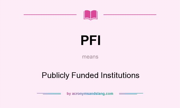What does PFI mean? It stands for Publicly Funded Institutions