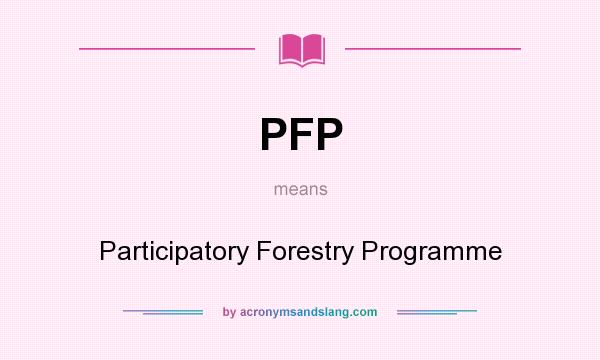 What does PFP mean? It stands for Participatory Forestry Programme