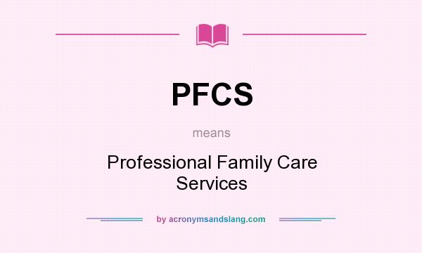 What does PFCS mean? It stands for Professional Family Care Services