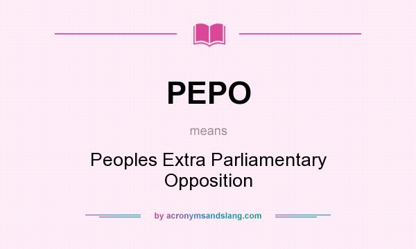 What does PEPO mean? It stands for Peoples Extra Parliamentary Opposition