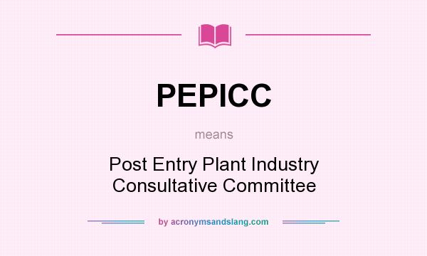 What does PEPICC mean? It stands for Post Entry Plant Industry Consultative Committee