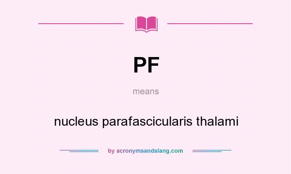 What does PF mean? It stands for nucleus parafascicularis thalami