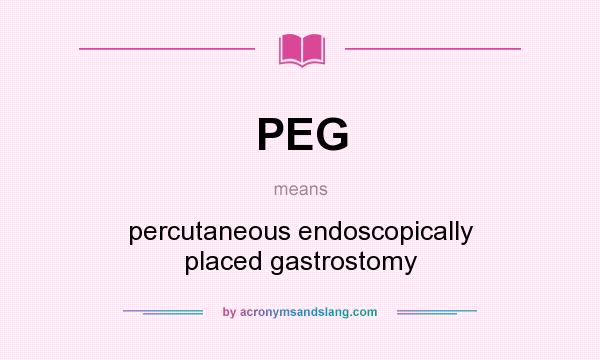 What does PEG mean? It stands for percutaneous endoscopically placed gastrostomy