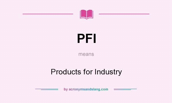 What does PFI mean? It stands for Products for Industry