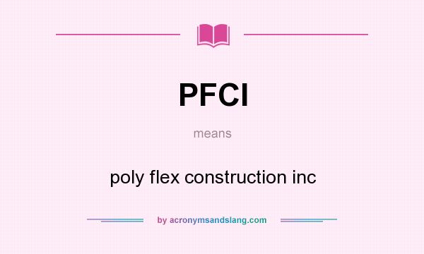 What does PFCI mean? It stands for poly flex construction inc