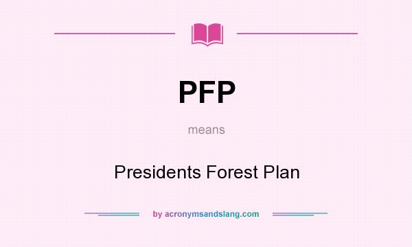 What does PFP mean? It stands for Presidents Forest Plan