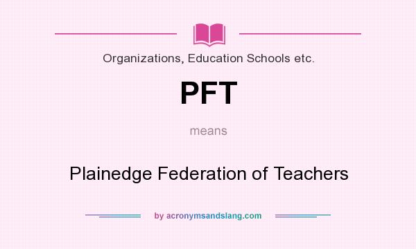 What does PFT mean? It stands for Plainedge Federation of Teachers