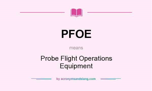 What does PFOE mean? It stands for Probe Flight Operations Equipment