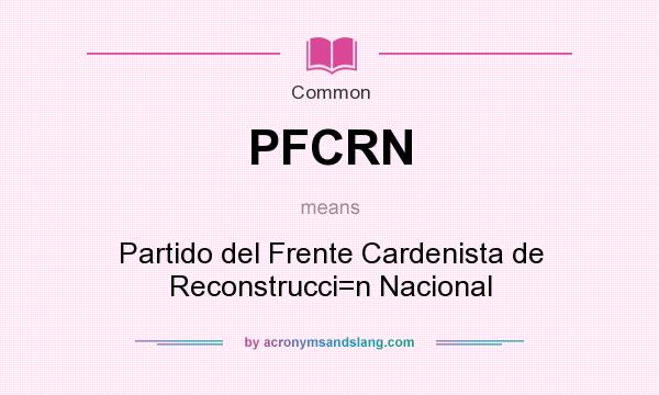 What does PFCRN mean? It stands for Partido del Frente Cardenista de Reconstrucci=n Nacional