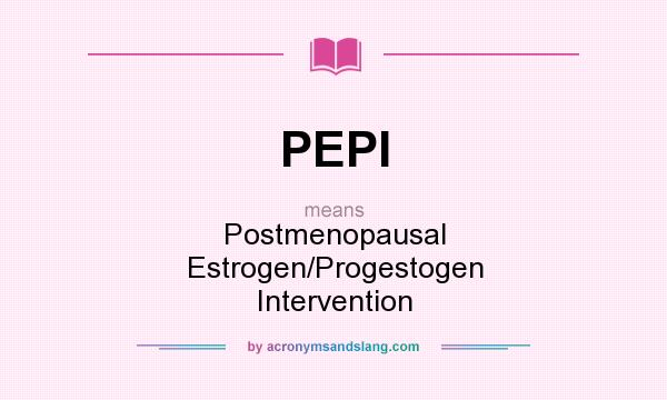 What does PEPI mean? It stands for Postmenopausal Estrogen/Progestogen Intervention
