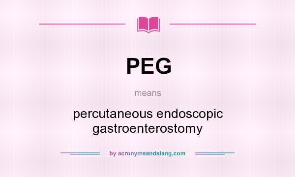 What does PEG mean? It stands for percutaneous endoscopic gastroenterostomy