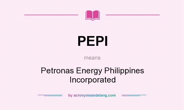 What does PEPI mean? It stands for Petronas Energy Philippines Incorporated