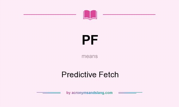 What does PF mean? It stands for Predictive Fetch