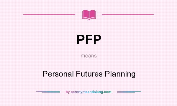 What does PFP mean? It stands for Personal Futures Planning