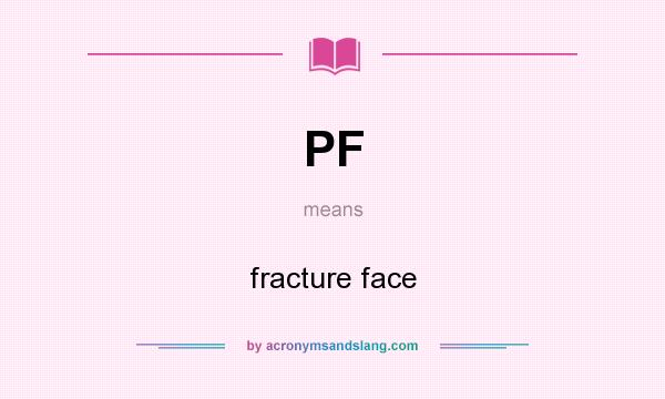 What does PF mean? It stands for fracture face