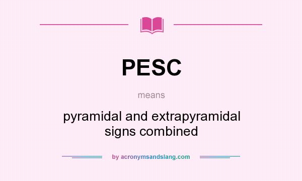 What does PESC mean? It stands for pyramidal and extrapyramidal signs combined