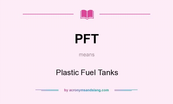 What does PFT mean? It stands for Plastic Fuel Tanks