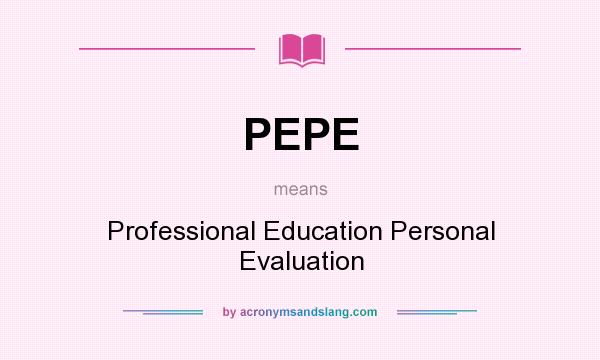 What does PEPE mean? It stands for Professional Education Personal Evaluation