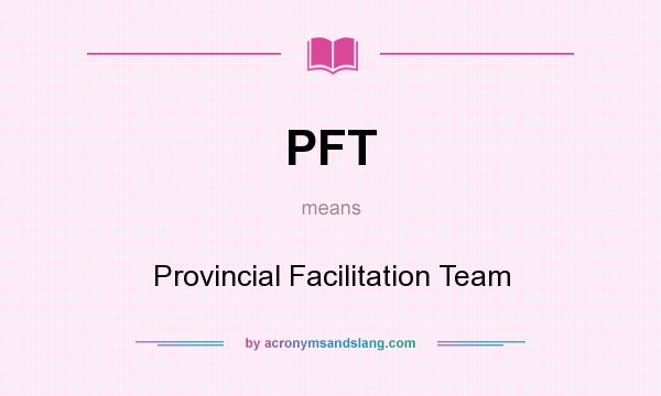 What does PFT mean? It stands for Provincial Facilitation Team