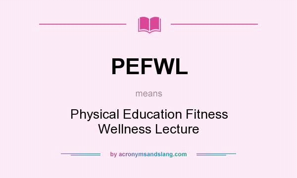 What does PEFWL mean? It stands for Physical Education Fitness Wellness Lecture