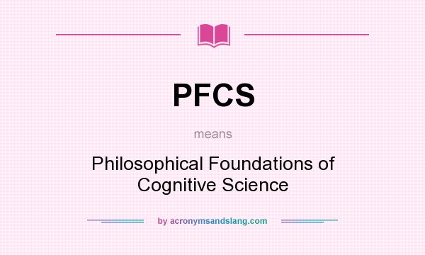 What does PFCS mean? It stands for Philosophical Foundations of Cognitive Science