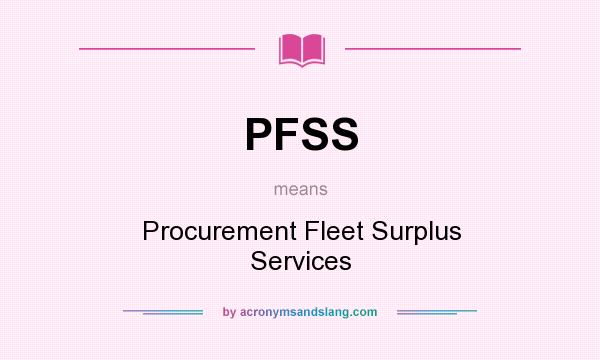 What does PFSS mean? It stands for Procurement Fleet Surplus Services