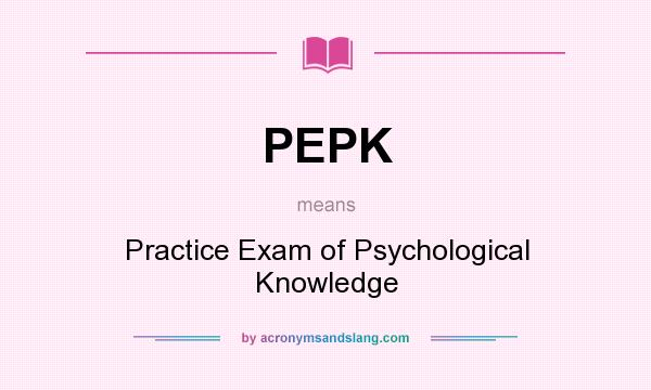 What does PEPK mean? It stands for Practice Exam of Psychological Knowledge