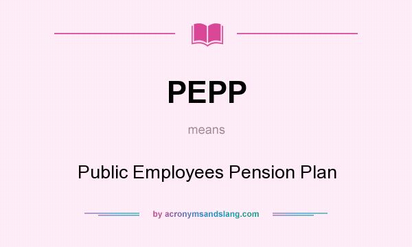 What does PEPP mean? It stands for Public Employees Pension Plan