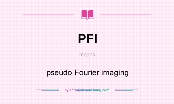 What does PFI mean? It stands for pseudo-Fourier imaging