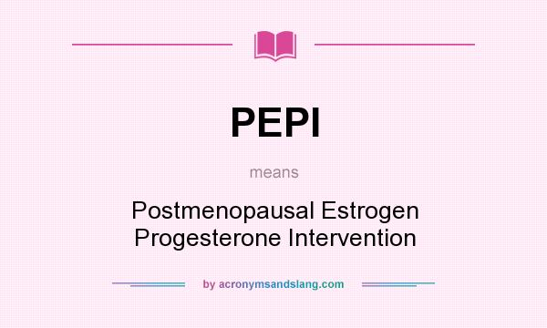 What does PEPI mean? It stands for Postmenopausal Estrogen Progesterone Intervention