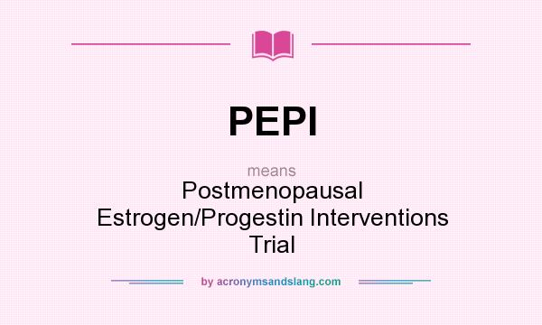 What does PEPI mean? It stands for Postmenopausal Estrogen/Progestin Interventions Trial