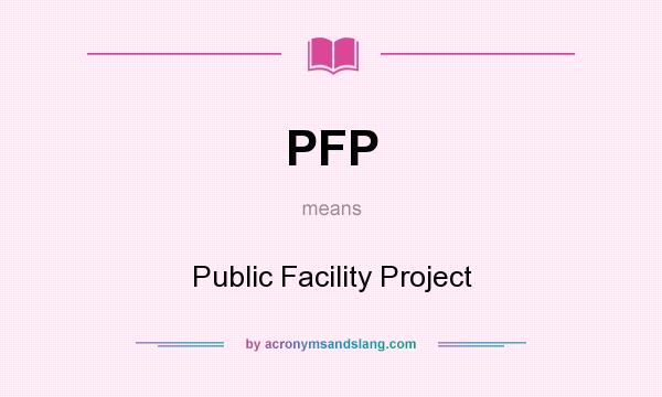 What does PFP mean? It stands for Public Facility Project