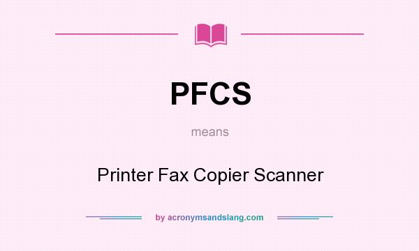 What does PFCS mean? It stands for Printer Fax Copier Scanner