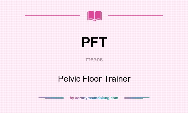 What does PFT mean? It stands for Pelvic Floor Trainer