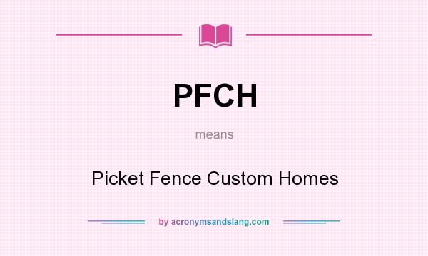 What does PFCH mean? It stands for Picket Fence Custom Homes