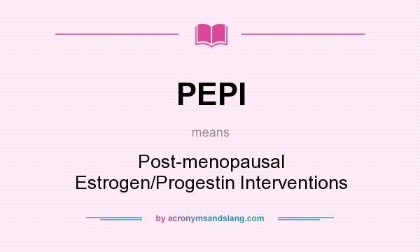 What does PEPI mean? It stands for Post-menopausal Estrogen/Progestin Interventions