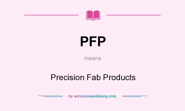 What does PFP mean? It stands for Precision Fab Products