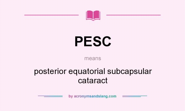 What does PESC mean? It stands for posterior equatorial subcapsular cataract
