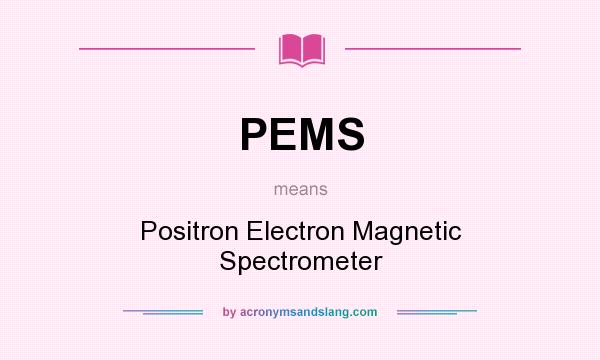 What does PEMS mean? It stands for Positron Electron Magnetic Spectrometer