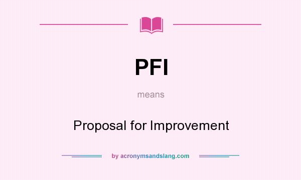 What does PFI mean? It stands for Proposal for Improvement