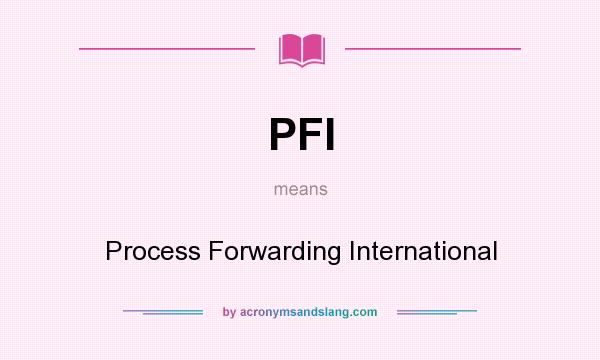 What does PFI mean? It stands for Process Forwarding International