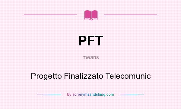What does PFT mean? It stands for Progetto Finalizzato Telecomunic